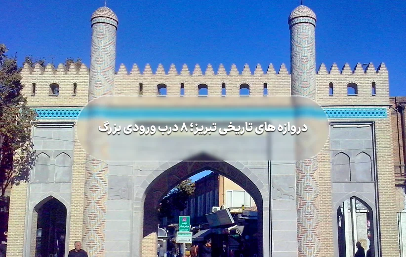 دروازه های تاریخی تبریز؛ 8 درب ورودی بزرگ شهر تبریز
