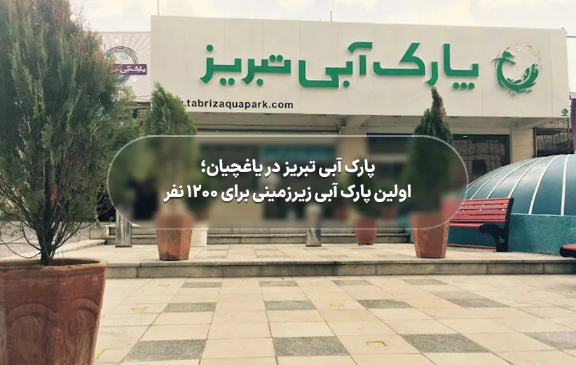 پارک آبی تبریز در یاغچیان؛ اولین پارک آبی زیرزمینی برای 1200 نفر